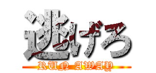 逃げろ (RUN AWAY)