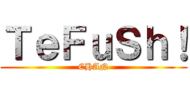 ＴｅＦｕＳｈ！ (CHAN)