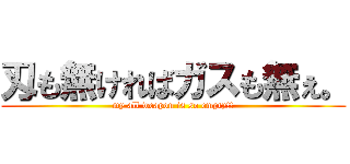 刄も無ければガスも無ぇ。 (my all weapon is so empty!!)