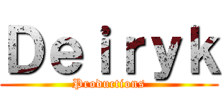 Ｄｅｉｒｙｋ (Productions)