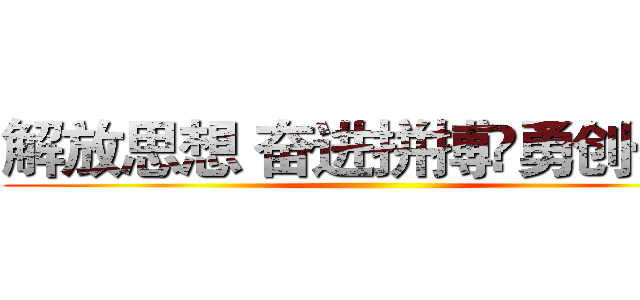 解放思想 奋进拼搏 勇创一流 ()