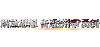 解放思想 奋进拼搏 勇创一流 ()