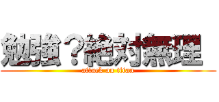 勉強？絶対無理  (attack on titan)