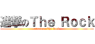 進撃のＴｈｅ Ｒｏｃｋ (attack on The Rock)