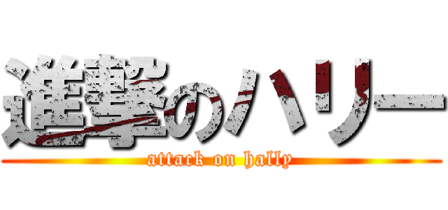 進撃のハリー (attack on hally)