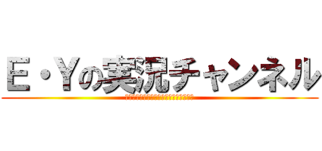 Ｅ・Ｙの実況チャンネル (いーちゃんと結月ゆかりの実況チャンネル)