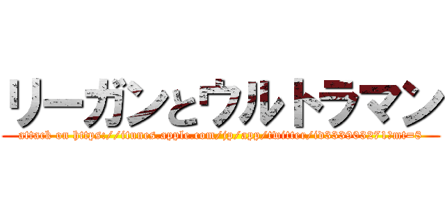 リーガンとウルトラマン (attack on https://itunes.apple.com/jp/app/twitter/id333903271?mt=8)