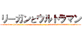 リーガンとウルトラマン (attack on https://itunes.apple.com/jp/app/twitter/id333903271?mt=8)