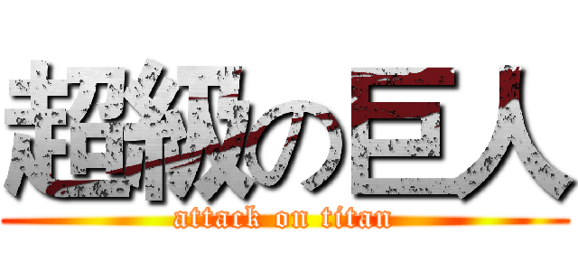 超級の巨人 (attack on titan)