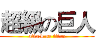 超級の巨人 (attack on titan)
