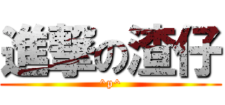 進撃の渣仔 (^p^)