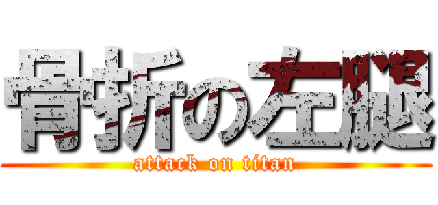 骨折の左腿 (attack on titan)