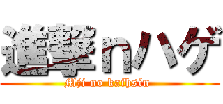 進撃ｎハゲ (Mji no kaihsin )