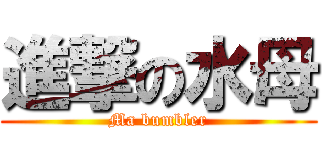 進撃の水母 (Ma bumbler)