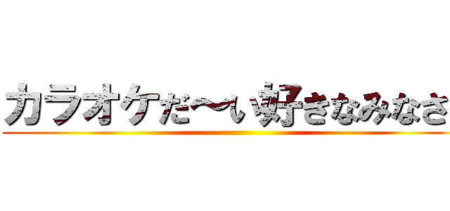 カラオケだ～い好きなみなさん ()
