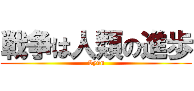 戦争は人類の進歩 (Syun)