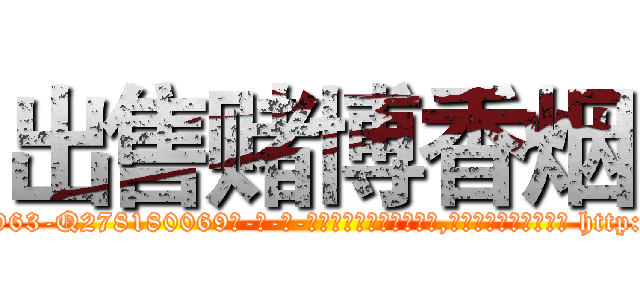 出售赌博香烟 (出售赌博香烟【电-186x2687x6963-Q278180069元-吉-药-业】我们做的是长期生意,靠的是老客户长期支持 http://sngk.net/CTi3sb
)