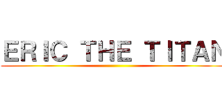 ＥＲＩＣ ＴＨＥ ＴＩＴＡＮ ()