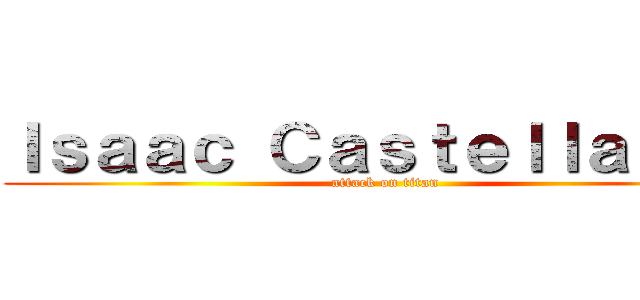 Ｉｓａａｃ Ｃａｓｔｅｌｌａｎｏｓ (attack on titan)