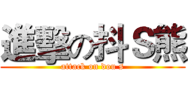 進擊の抖Ｓ熊 (attack on dou s)