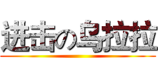 进击の乌拉拉 ()