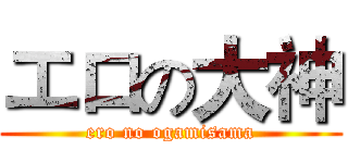 エロの大神 (ero no ogamisama)