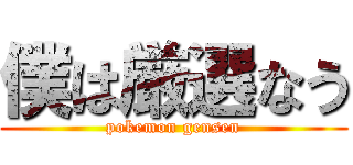 僕は厳選なう (pokemon gensen)