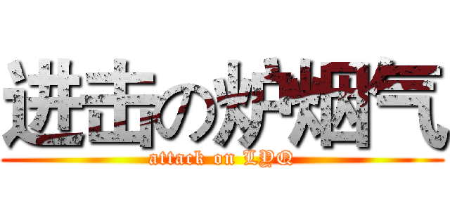 进击の炉烟气 (attack on LYQ)