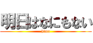 明日はなにもない (hima)