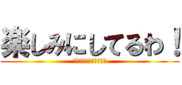 楽しみにしてるわ！ (私を倒す物語今始まる！)