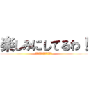 楽しみにしてるわ！ (私を倒す物語今始まる！)