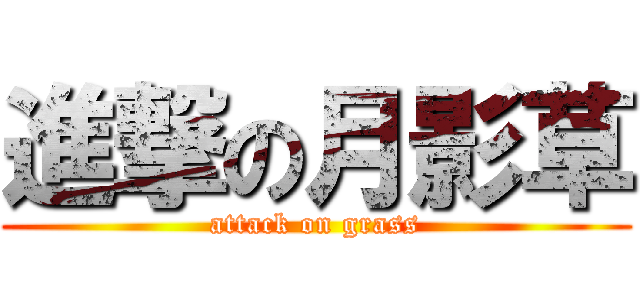 進撃の月影草 (attack on grass)