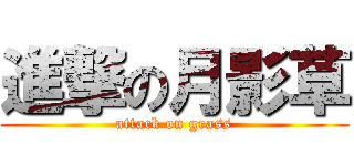 進撃の月影草 (attack on grass)