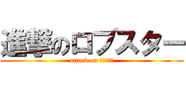 進撃のロブスター (attack on まりめっこ)