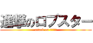進撃のロブスター (attack on まりめっこ)