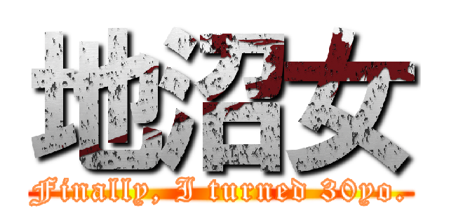 地沼女 (Finally, I turned 30yo.)