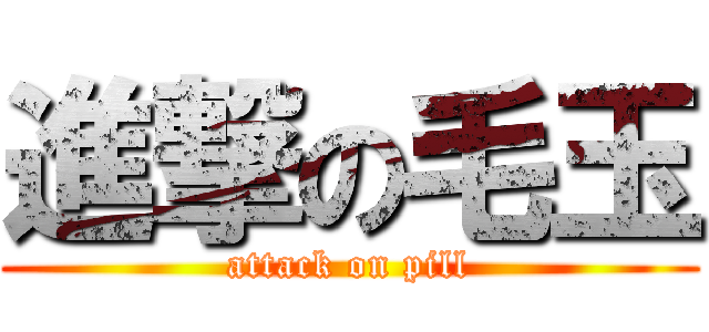 進撃の毛玉 (attack on pill)