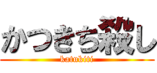 かつきち殺し (katukiti)