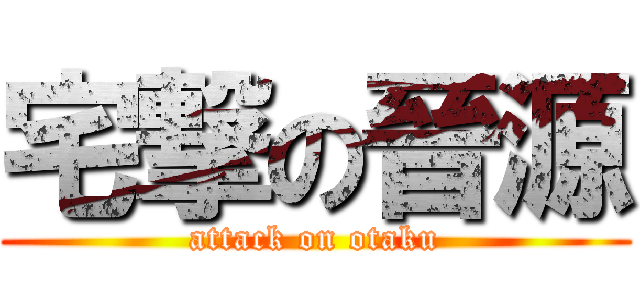 宅撃の晉源 (attack on otaku)
