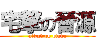 宅撃の晉源 (attack on otaku)
