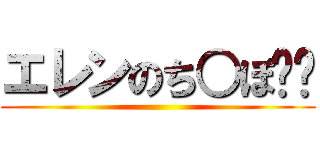 エレンのち○ぽ❕️ ()