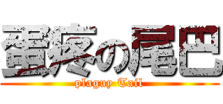 蛋疼の尾巴 (plaguy Tail)