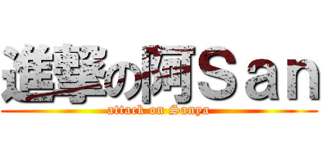 進撃の阿Ｓａｎ (attack on Sanya)