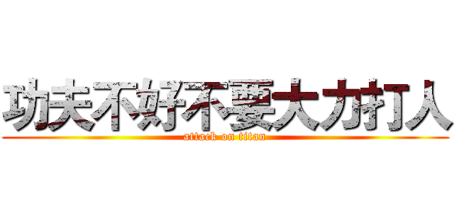 功夫不好不要大力打人 (attack on titan)