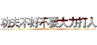 功夫不好不要大力打人 (attack on titan)