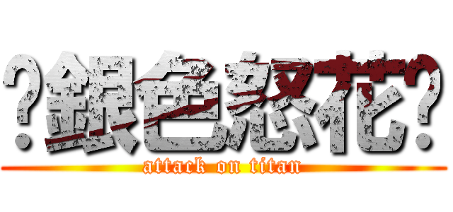 ✿銀色怒花✿ (attack on titan)