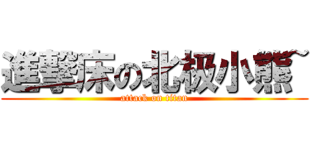 進撃床の北极小熊~ (attack on titan)