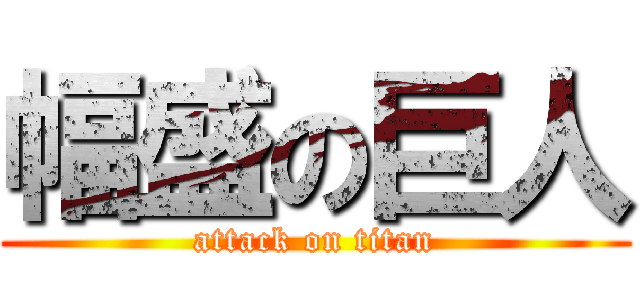 幅盛の巨人 (attack on titan)