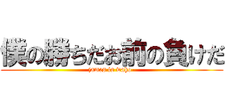 僕の勝ちだお前の負けだ (james is waho-)