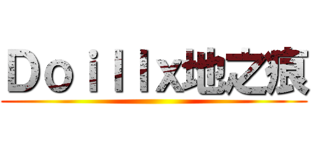 Ｄｏｉｌｌｘ地之痕 ()